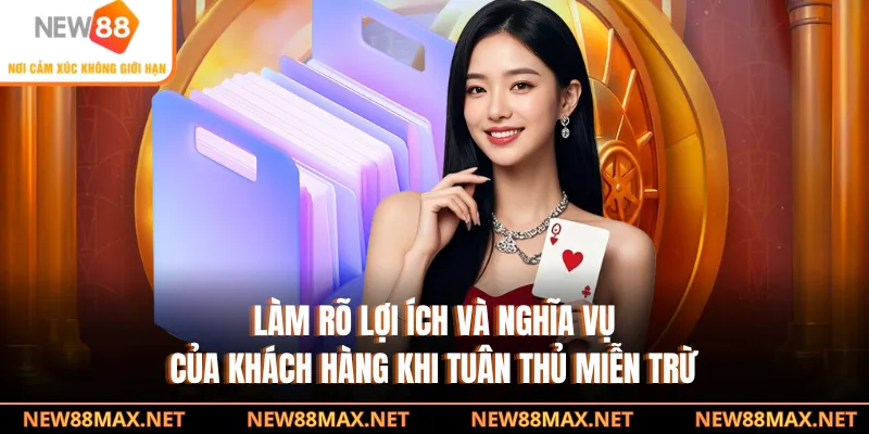 Làm rõ lợi ích và nghĩa vụ của khách hàng khi tuân thủ miễn trừ