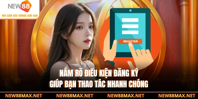 Nắm rõ điều kiện đăng ký giúp bạn thao tác nhanh chóng