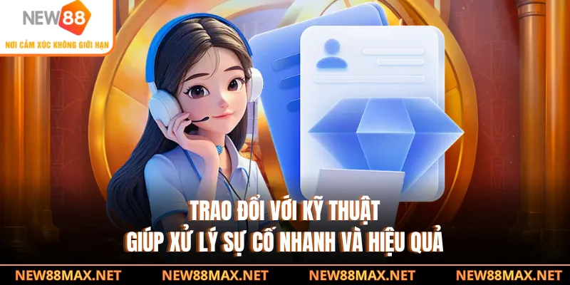 Trao đổi với kỹ thuật giúp xử lý sự cố nhanh và hiệu quả